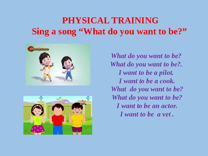 PHYSICAL TRAINING Sing a song “What do you want to be?” What do you want to be? What do you want to be?. I want to be a pilot