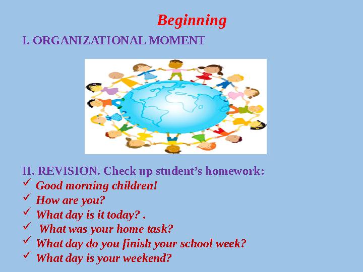 Beginning I. ORGANIZATIONAL MOMENT II. REVISION. Check up student’s homework:  Good morning children !  How are you?  What