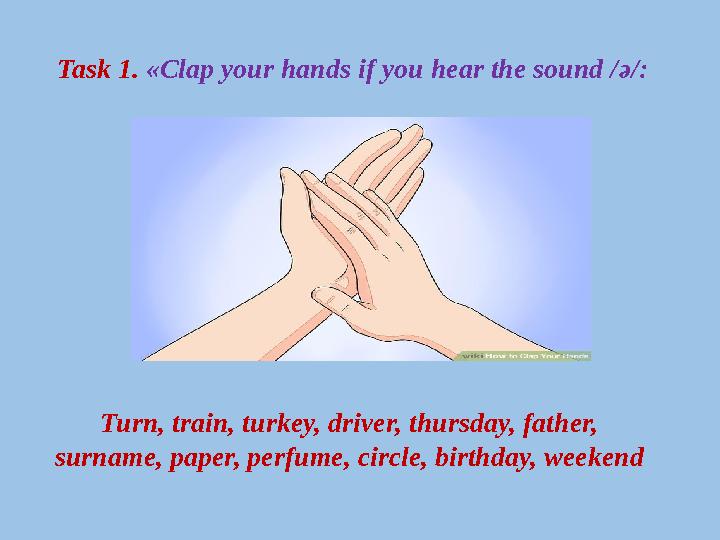 Task 1. «Clap your hands if you hear the sound / ә /: Turn, train, turkey, driver, thursday, father, surname, paper, perfume,