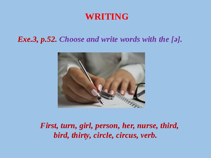 WRITING Exe.3, p.52. Choose and write words with the [ә]. First, turn, girl, person, her, nurse, third, bird, thirty,