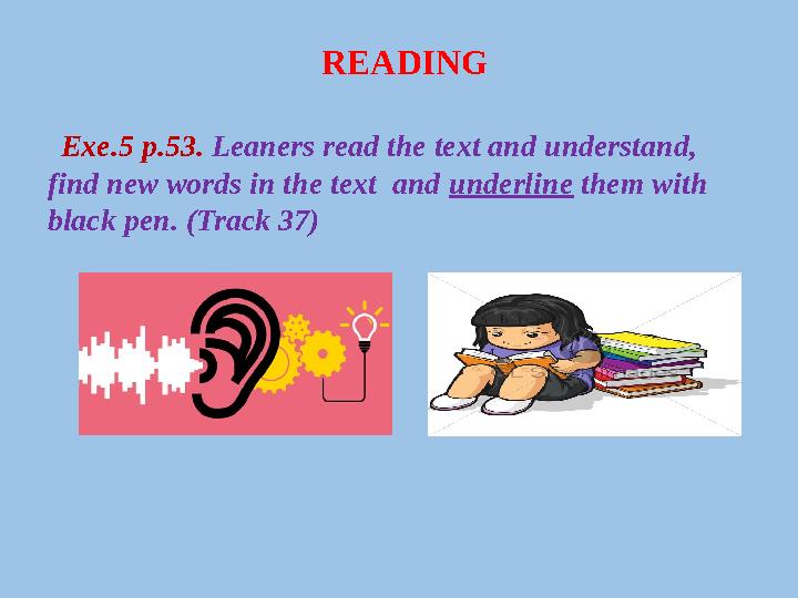 READING Exe.5 p.53. Leaners read the text and understand, find new words in the text and underline them with black pen.