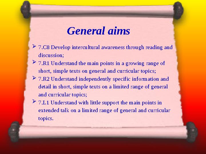 General aims  7.C8 Develop intercultural awareness through reading and discussion;  7.R1 Understand the main points in a grow