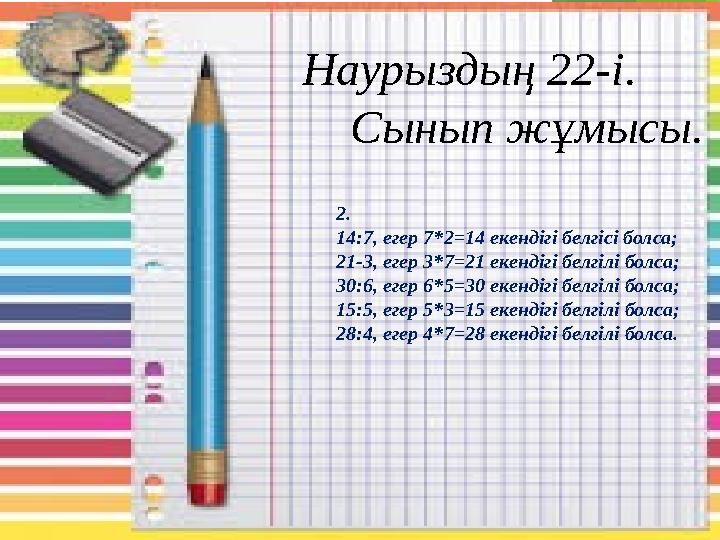 Наурыздың 22-і. Сынып жұмысы. 2. 14:7, егер 7*2=14 екендігі белгісі болса; 21-3, егер 3*7=21 екендігі белгі