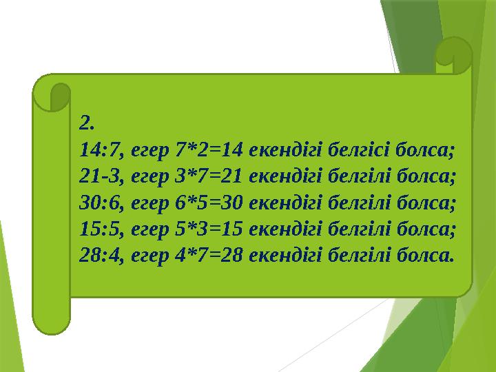 2. 14:7, егер 7*2=14 екендігі белгісі болса; 21-3, егер 3*7=21 екендігі белгілі болса; 30:6, егер 6*5=30 екенді