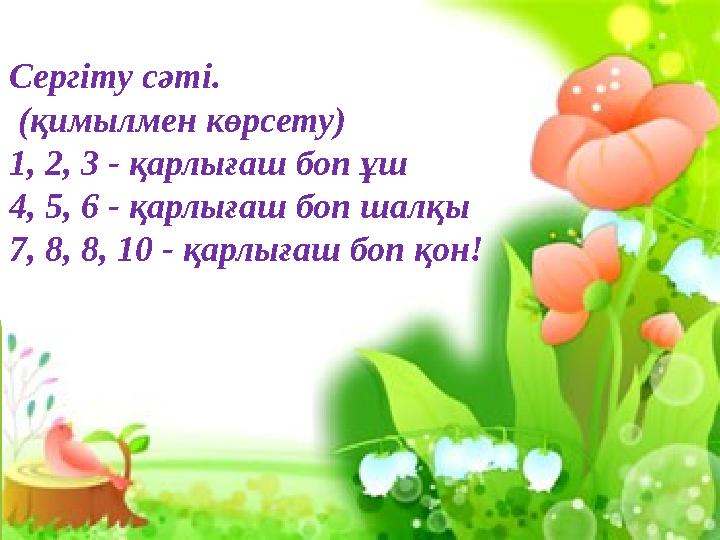 Сергіту сәті. (қимылмен көрсету) 1, 2, 3 - қарлығаш боп ұш 4, 5, 6 - қарлығаш боп шалқы 7, 8, 8, 10 - қарлығаш