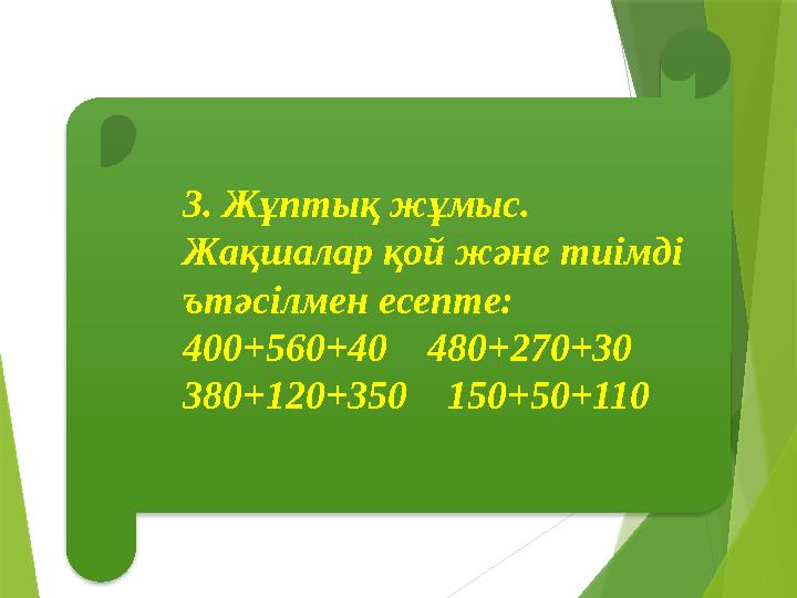 3. Жұптық жұмыс. Жақшалар қой және тиімді ътәсілмен есепте: 400+560+40 480+270+30 380+120+350 150+50+110