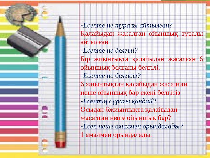 -Есепте не туралы айтылған? Қалайыдан жасалған ойыншық туралы айтылған -Есепте не белгілі? Бір жиынтықта қалайы