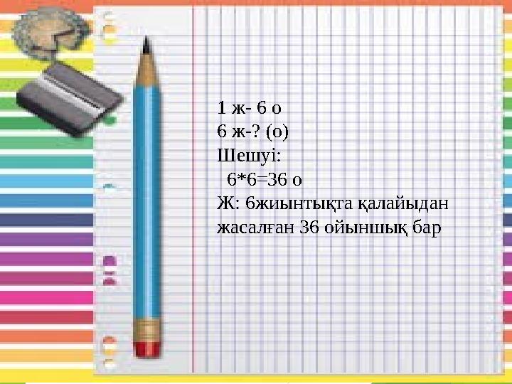 1 ж- 6 о 6 ж-? (о) Шешуі: 6*6=36 о Ж: 6жиынтықта қалайыдан жасалған 36 ойыншық бар
