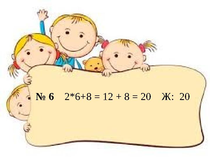 № 6 2*6+8 = 12 + 8 = 20 Ж: 20