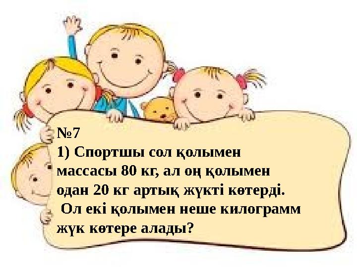 №7 1) Спортшы сол қолымен массасы 80 кг, ал оң қолымен одан 20 кг артық жүкті көтерді. Ол екі қолымен неше ки