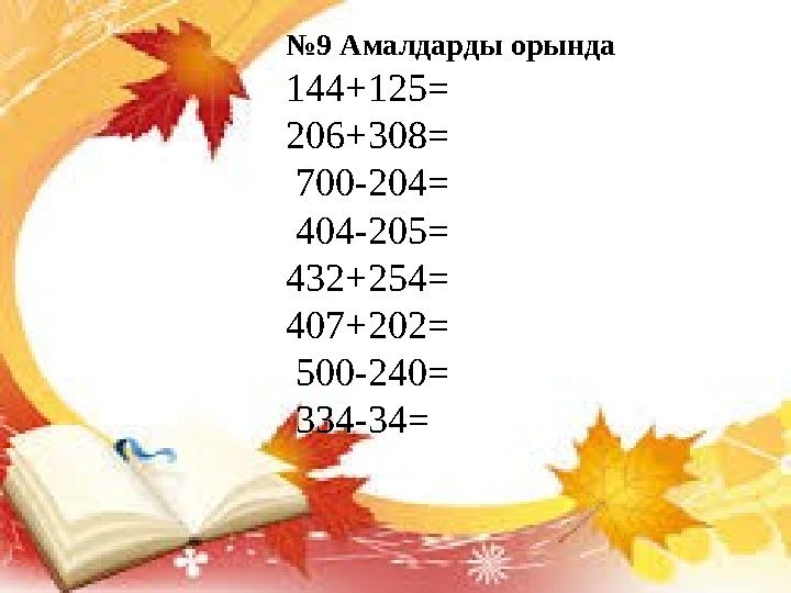 №9 Амалдарды орында 144+125= 206+308= 700-204= 404-205= 432+254= 407+202= 500-240= 334-34=