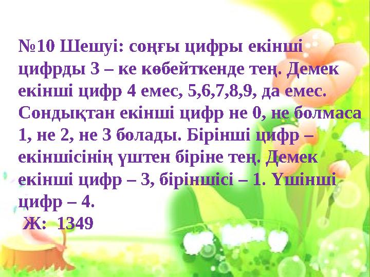 №10 Шешуі: соңғы цифры екінші цифрды 3 – ке көбейткенде тең. Демек екінші цифр 4 емес, 5,6,7,8,9, да емес. Со