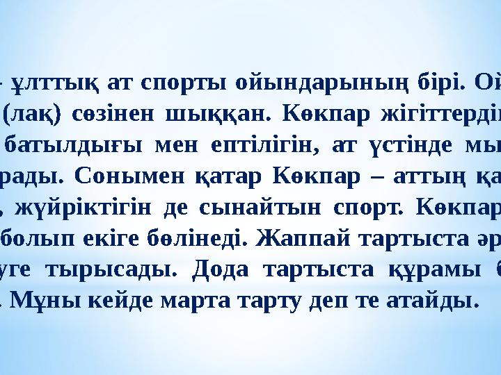 Көкпар - ұлттық ат спорты ойындарының бірі. Ойынның атауы “көк бөрте” (лақ) сөзінен шыққан. Көкпар жігіттердің күш-жігерін, тө