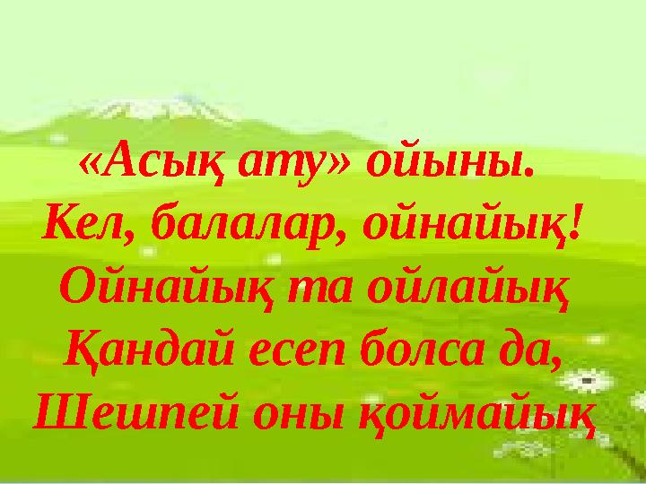 «Асық ату» ойыны. Кел, балалар, ойнайық! Ойнайық та ойлайық Қандай есеп болса да, Шешпей оны қоймайық