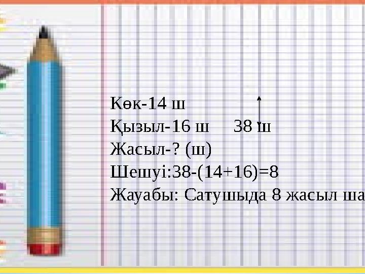Көк-14 ш Қызыл-16 ш 38 ш Жасыл-? (ш) Шешуі:38-(14+16)=8 Жауабы: Сатушыда 8 жасыл шар болды.