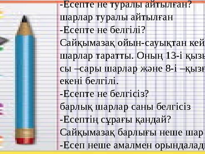 -Есепте не туралы айтылған? шарлар туралы айтылған -Есепте не белгілі? Сайқымазақ ойын-сауықтан кейін балаларға шарлар таратты.
