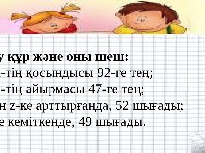 №9.Теңдеу құр және оны шеш: 1) 65 пен х-тің қосындысы 92-ге тең; 2) 85 пен у-тің айырмасы 47-ге тең; 3) 34 санын z-ке арттырғанд