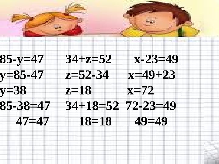 65+х=92 85-y=4734+z=52 x-23=49 x=92-65y=85-47z=52-34 x=49+23 x=27 y=38 z=18 x=72 65+27=9285-38=4734+18=52 72-2