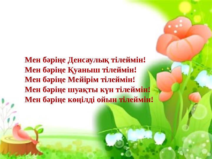 Мен бәріңе Денсаулық тілеймін! Мен бәріңе Қуаныш тілеймін! Мен бәріңе Мейірім тілеймін! Мен бәріңе шуақты күн тілеймін! Мен