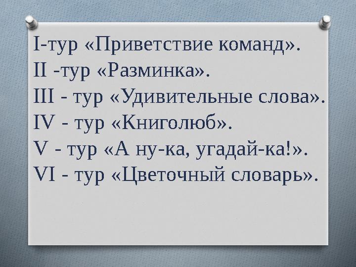 І-тур «Приветствие команд». ІІ -тур «Разминка». ІІІ - тур «Удивительные слова». І V - тур «Книголюб». V - тур «А ну-ка, у