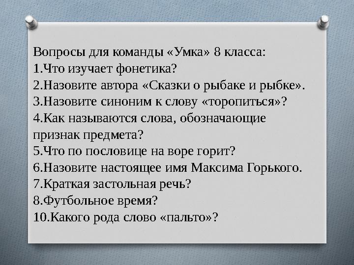 Вопросы для команды «Умка» 8 класса: 1.Что изучает фонетика? 2.Назовите автора «Сказки о рыбаке и рыбке». 3.Назовите синоним к с