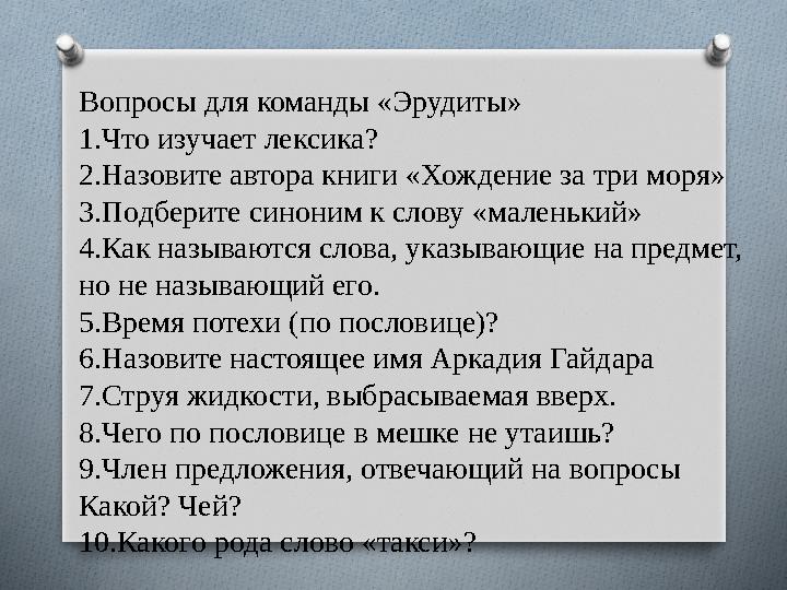 Вопросы для команды «Эрудиты» 1.Что изучает лексика? 2.Назовите автора книги «Хождение за три моря» 3.Подберите синоним к слов