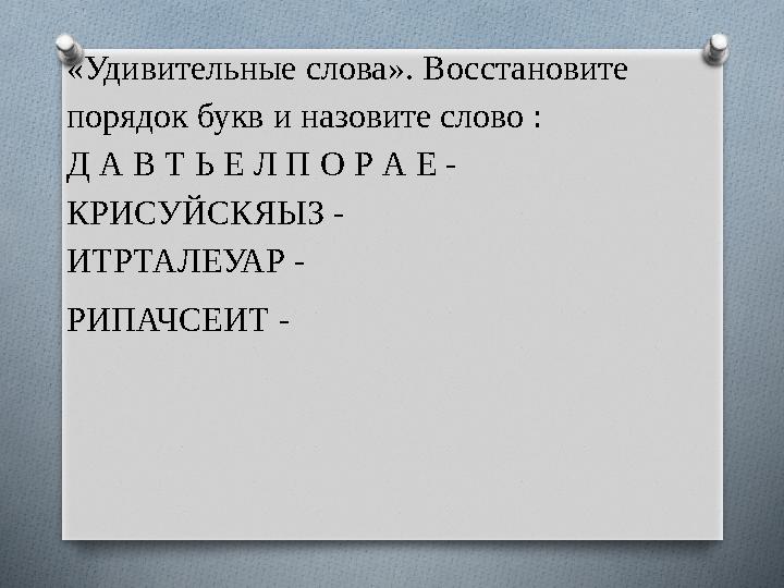 «Удивительные слова». Восстановите порядок букв и назовите слово : Д А В Т Ь Е Л П О Р А Е - КРИСУЙСКЯЫЗ - ИТРТАЛЕУАР - РИПАЧ