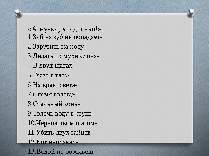 «А ну-ка, угадай-ка!». 1.Зуб на зуб не попадает- 2.Зарубить на носу- 3.Делать из мухи слона- 4.В двух шагах- 5.Глаза в глаз- 6.