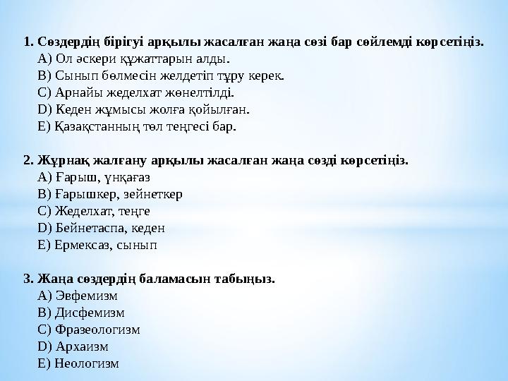 1. Сөздердің бірігуі арқылы жасалған жаңа сөзі бар сөйлемді көрсетіңіз. A) Ол әскери құжаттарын алды. B) Сынып бөлмесін