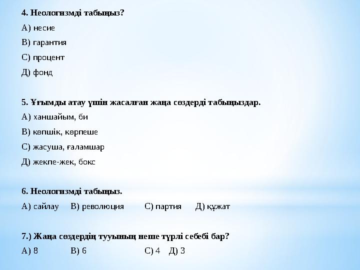 4. Неологизмді табыңыз? А) несие В) гарантия С) процент Д) фонд 5. Ұғымды атау үшін жасалған жаңа сөздерді табыңызда
