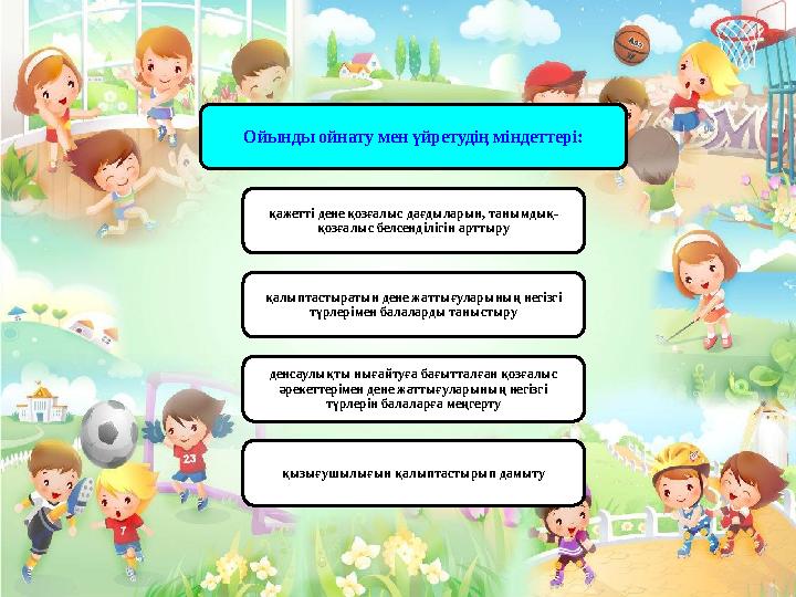 Ойынды ойнату мен үйретудің міндеттері: қажетті дене қозғалыс дағдыларын, танымдық- қозғалыс белсенділігін арттыру қалыптастырат