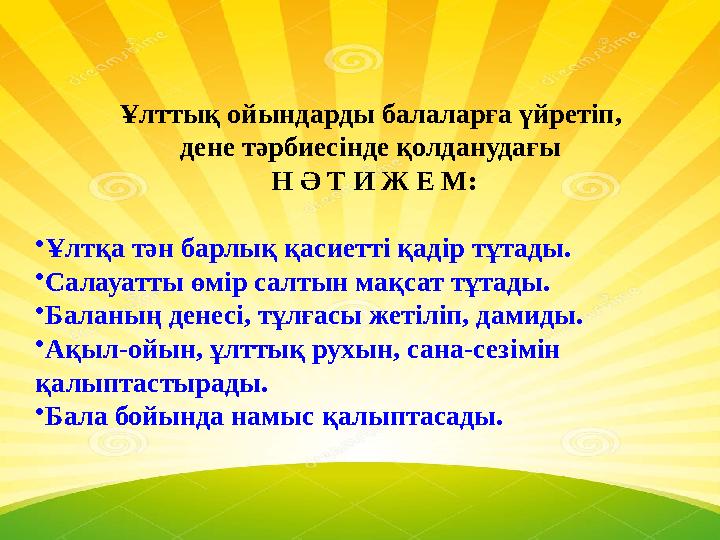 Ұлттық ойындарды балаларға үйретіп, дене тәрбиесінде қолданудағы Н Ә Т И Ж Е М: •Ұлтқа тән барлық қасиетті қадір тұтады. •Сала