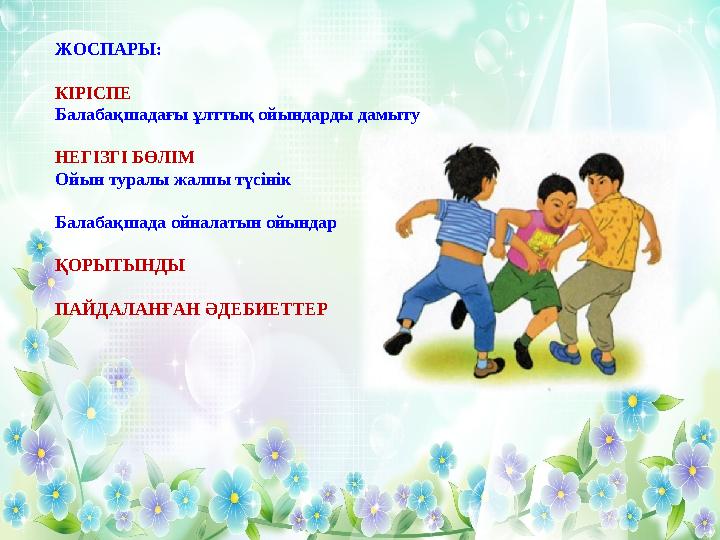 ЖОСПАРЫ: КІРІСПЕ Балабақшадағы ұлттық ойындарды дамыту НЕГІЗГІ БӨЛІМ Ойын туралы жалпы түсінік Балабақшада ойналатын ойындар