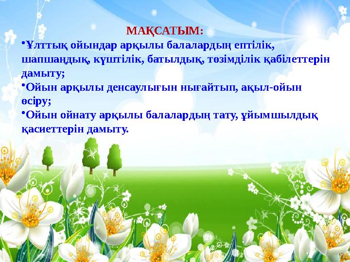МАҚСАТЫМ: •Ұлттық ойындар арқылы балалардың ептілік, шапшаңдық, күштілік, батылдық, төзімділік қабілеттерін дамыту; •Ойын арқы