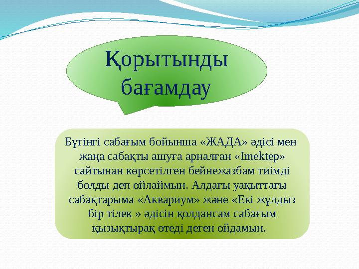 Қорытынды бағамдау Бүгінгі сабағым бойынша «ЖАДА» әдісі мен жаңа сабақты ашуға арналған «Imektep» сайтынан көрсетілген бей