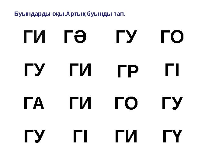 ГИ ГӘ ГУ ГО ГУ ГИ ГО ГІ ГА ГИ ГО ГУ ГУ ГІ ГИ ГҮГРБуындарды оқы.Артық буынды тап.