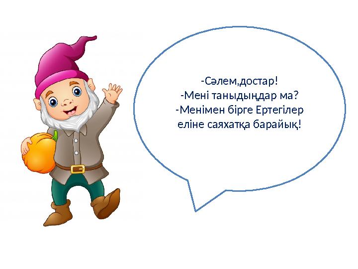 -Сәлем,достар! -Мені таныдыңдар ма? -Менімен бірге Ертегілер еліне саяхатқа барайық!