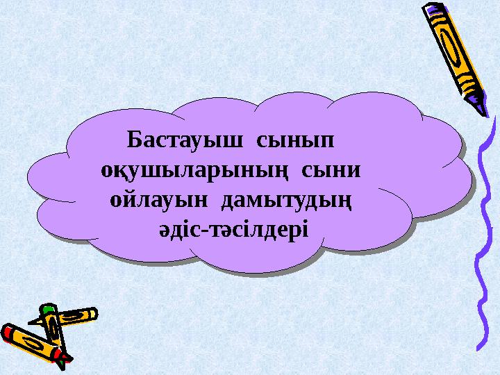 Бастауыш сынып оқушыларының сыни ойлауын дамытудың әдіс-тәсілдері Бастауыш сынып оқушыларының сыни ойлауын дамыт