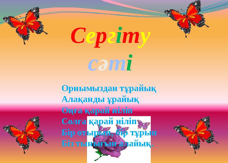 Сергіту сәті Орнымыздан тұрайық Алақанды ұрайық Оңға қарай иіліп Солға қарай иіліп Бір отырып, бір тұрып Біз тынығып алайық.