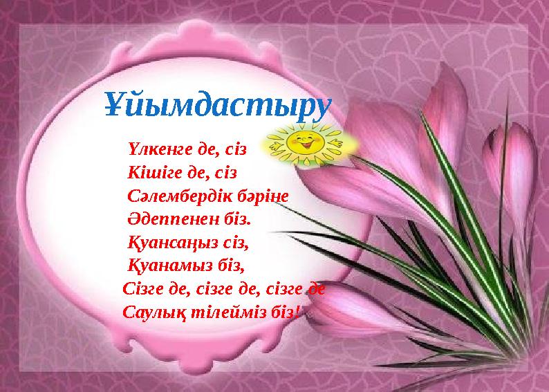 Ұйымдастыру Үлкенге де, сіз Кішіге де, сіз Сәлембердік бәріне Әдеппен