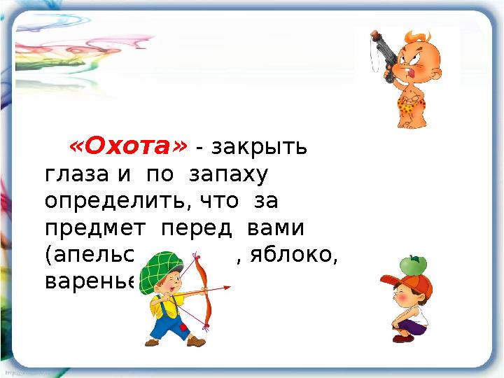 «Охота» - закрыть глаза и по запаху определить, что за предмет перед вами (апельсин, духи, яблоко, варенье и