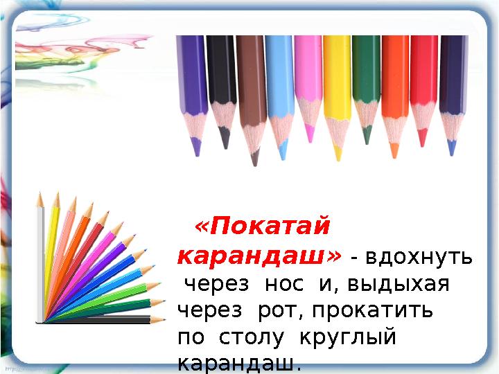 «Покатай карандаш» - вдохнуть через нос и, выдыхая через рот, прокатить по столу круглый карандаш.