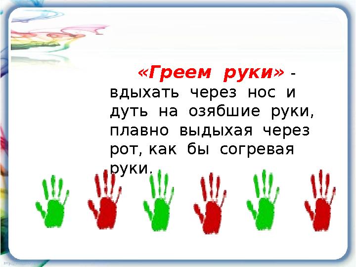 «Греем руки» - вдыхать через нос и дуть на озябшие руки, плавно выдыхая через рот, как бы согревая руки