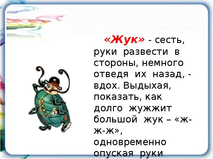 «Жук» - сесть, руки развести в стороны, немного отведя их назад, - вдох. Выдыхая, показать, как долго жужжит