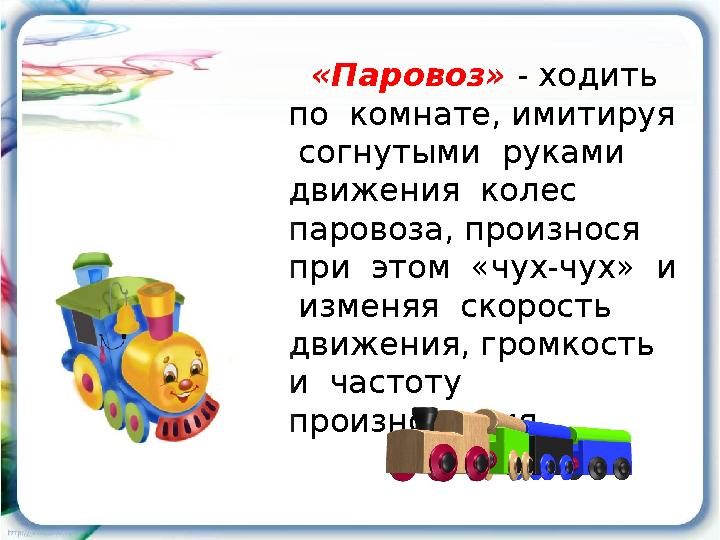 «Паровоз» - ходить по комнате, имитируя согнутыми руками движения колес паровоза, произнося при этом «чух-чух»