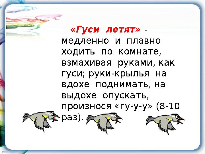 «Гуси летят» - медленно и плавно ходить по комнате, взмахивая руками, как гуси; руки-крылья на вдохе поднима