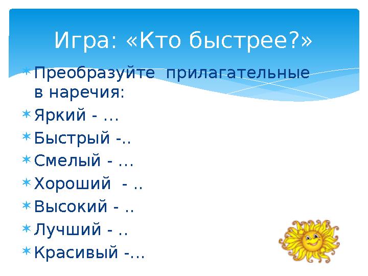 Преобразуйте прилагательные в наречия: Яркий - … Быстрый -.. Смелый - … Хороший - .. Высокий - .. Лучший - .. Краси