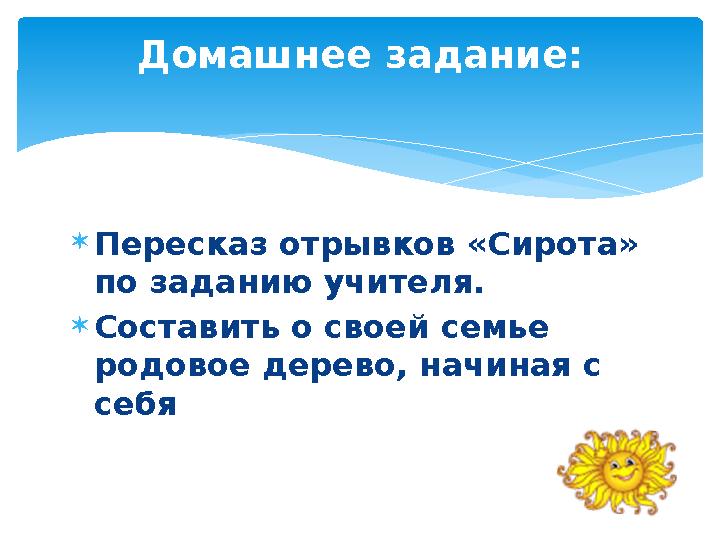 Пересказ отрывков «Сирота» по заданию учителя. Составить о своей семье родовое дерево, начиная с себя Домашнее задание: