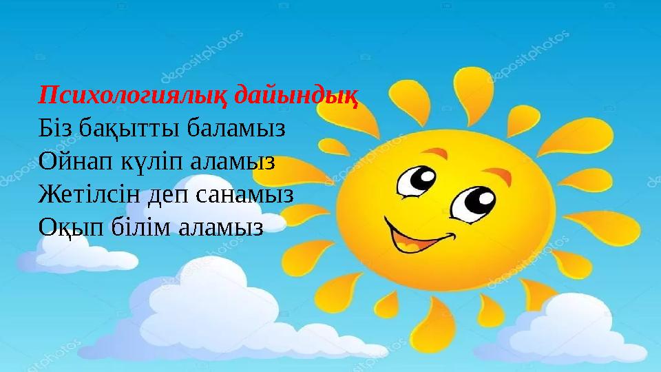 Психологиялық дайындық Біз бақытты баламыз Ойнап күліп аламыз Жетілсін деп санамыз Оқып білім аламыз