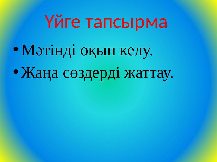 Үйге тапсырма •Мәтінді оқып келу. •Жаңа сөздерді жаттау.